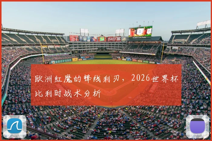 欧洲红魔的锋线利刃,2026世界杯比利时战术分析