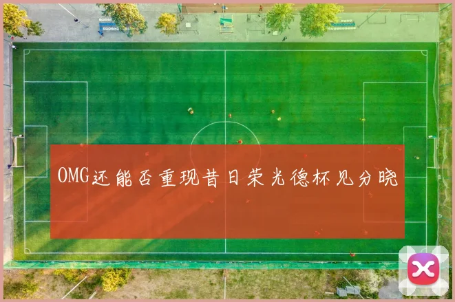 OMG还能否重现昔日荣光德杯见分晓