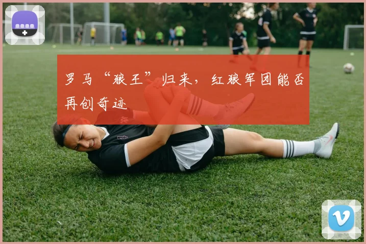 罗马“狼王”归来,红狼军团能否再创奇迹