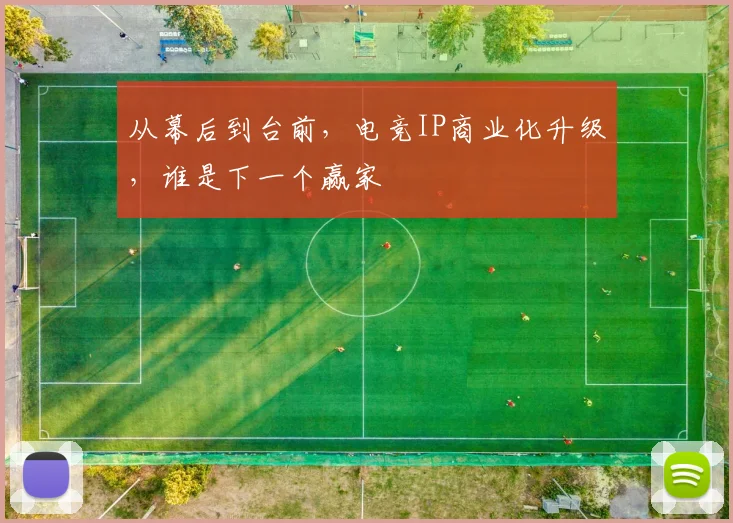 从幕后到台前，电竞IP商业化升级，谁是下一个赢家