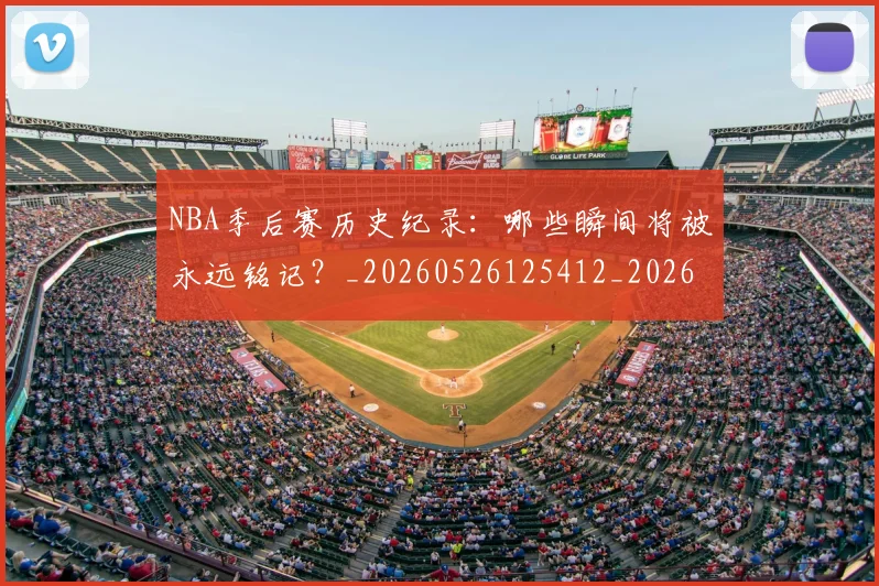 NBA季后赛历史纪录:哪些瞬间将被永远铭记?_20260526125412_20260702164033