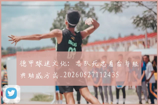 德甲球迷文化:各队死忠看台与经典助威方式_20260527112435