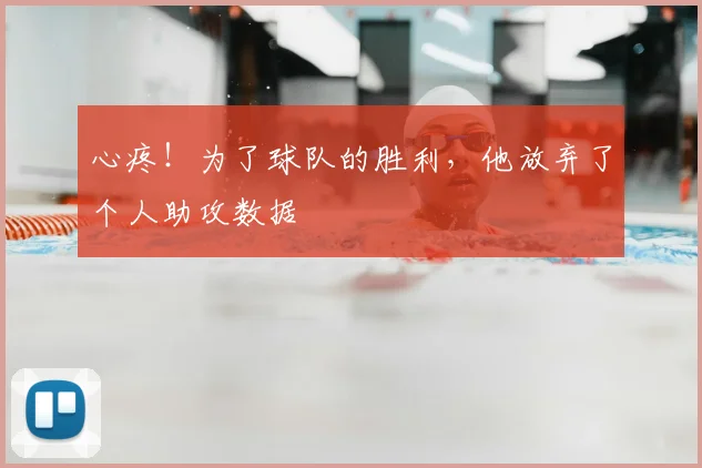 心疼！为了球队的胜利，他放弃了个人助攻数据
