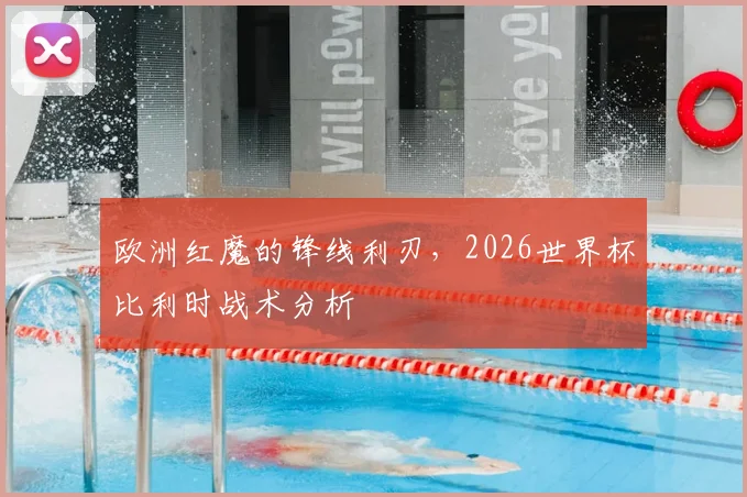 欧洲红魔的锋线利刃,2026世界杯比利时战术分析
