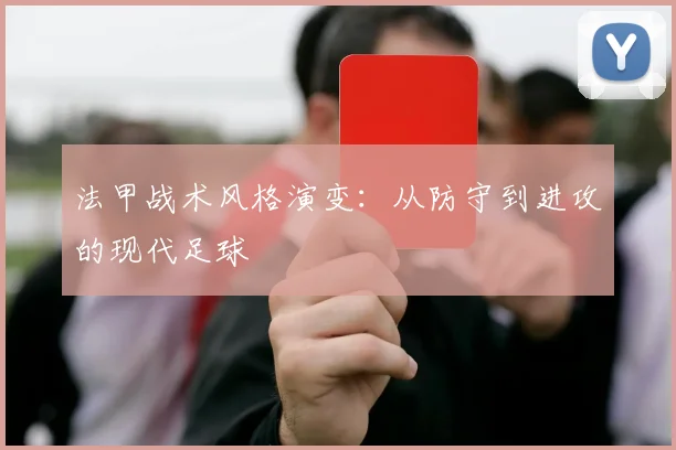 法甲战术风格演变:从防守到进攻的现代足球