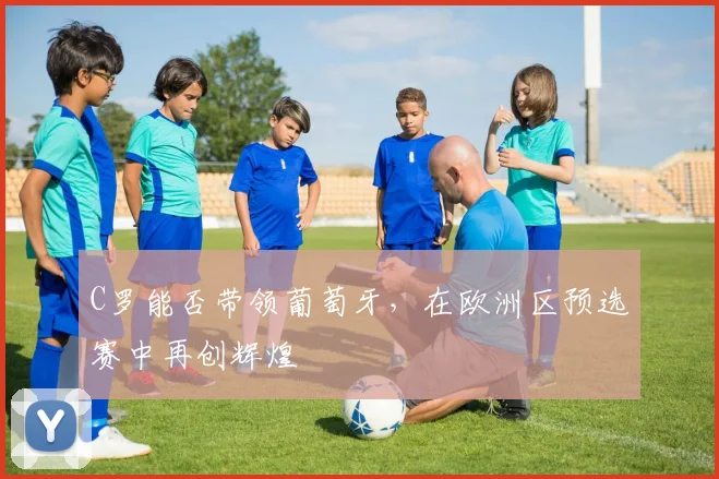 C罗能否带领葡萄牙，在欧洲区预选赛中再创辉煌