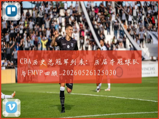CBA历史总冠军列表:历届夺冠球队与FMVP回顾_20260526125030