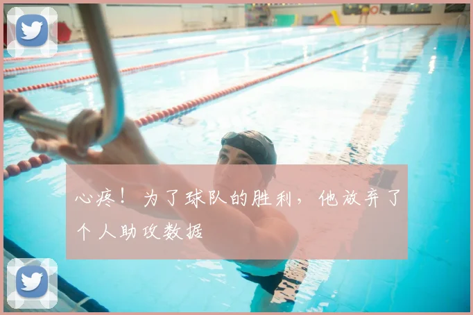 心疼！为了球队的胜利，他放弃了个人助攻数据