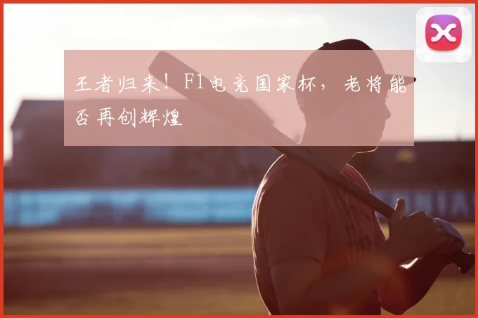 王者归来！F1电竞国家杯，老将能否再创辉煌