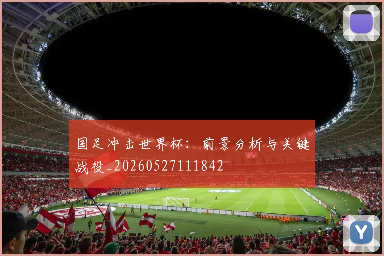 国足冲击世界杯:前景分析与关键战役_20260527111842