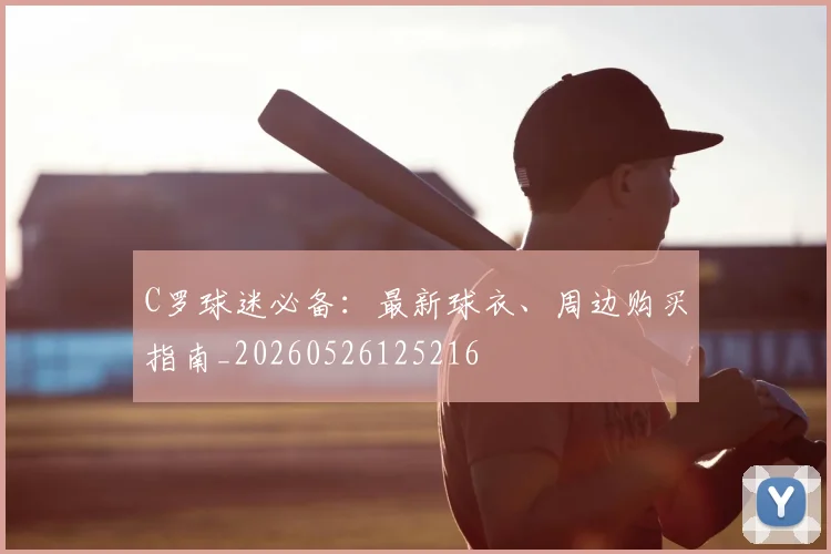 C罗球迷必备：最新球衣、周边购买指南_20260526125216