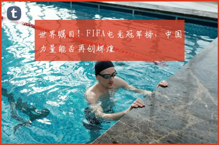 世界瞩目！FIFA电竞冠军榜，中国力量能否再创辉煌