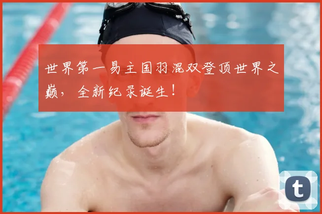 世界第一易主国羽混双登顶世界之巅，全新纪录诞生！