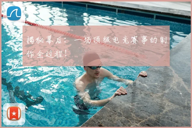 揭秘幕后：一场顶级电竞赛事的制作全过程！