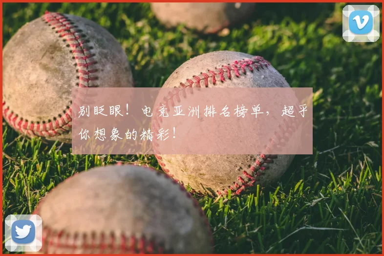 别眨眼！电竞亚洲排名榜单，超乎你想象的精彩！