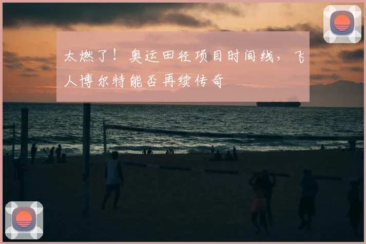 太燃了！奥运田径项目时间线，飞人博尔特能否再续传奇