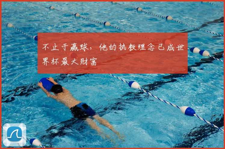 不止于赢球，他的执教理念已成世界杯最大财富