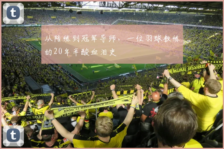 从陪练到冠军导师，一位羽球教练的20年辛酸血泪史