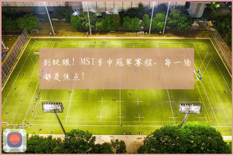 别眨眼！MSI季中冠军赛程，每一场都是焦点！