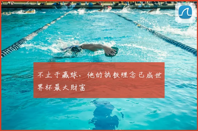 不止于赢球，他的执教理念已成世界杯最大财富