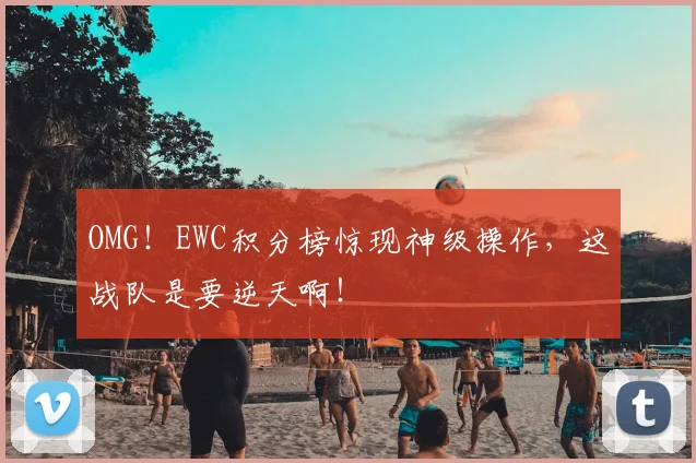OMG！EWC积分榜惊现神级操作，这战队是要逆天啊！