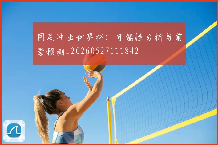 国足冲击世界杯:可能性分析与前景预测_20260527111842