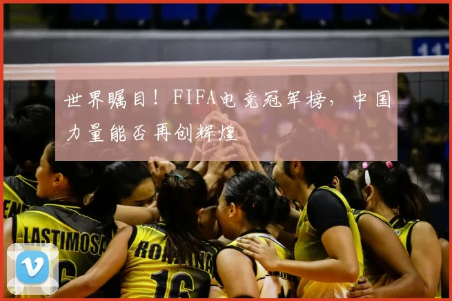 世界瞩目！FIFA电竞冠军榜，中国力量能否再创辉煌