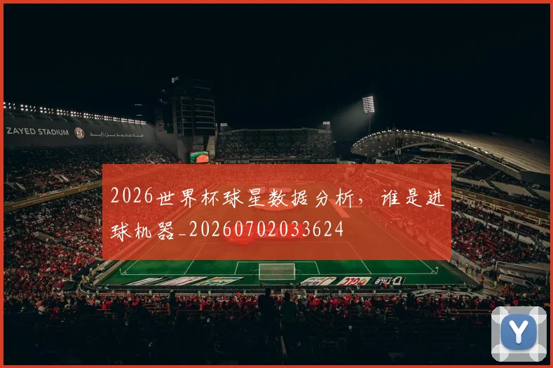 2026世界杯球星数据分析，谁是进球机器_20260702033624