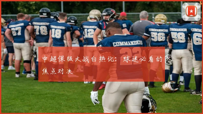中超保级大战白热化:球迷必看的焦点对决